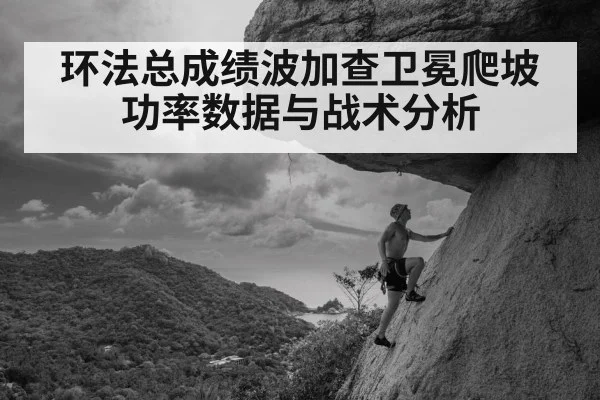 环法总成绩波加查卫冕爬坡功率数据与战术分析